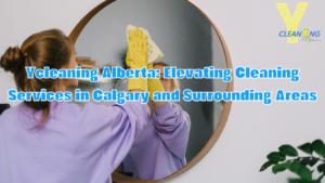 Ycleaning Alberta: Elevating Cleaning Services in Calgary and Surrounding Areas